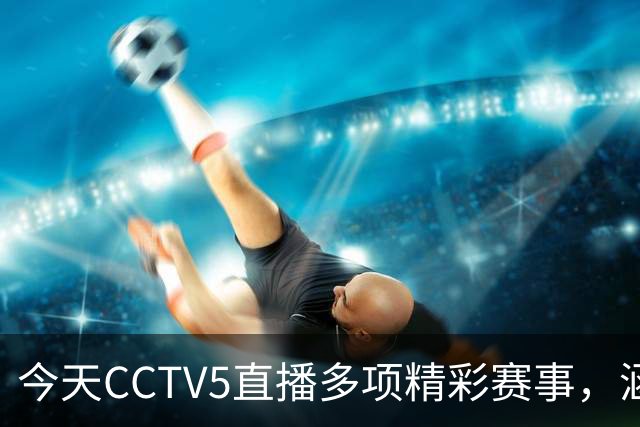 今天CCTV5直播多项精彩赛事，涵盖国乒、网球及篮球