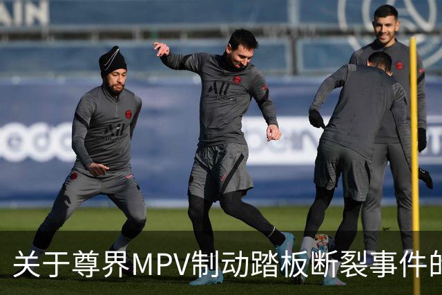 关于尊界MPV制动踏板断裂事件的详细分析